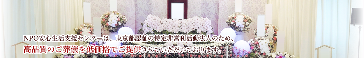 NPO 安心生活支援センター l 東京都全域、関東の葬式、葬儀、家族葬、火葬、密葬、社葬、通夜、告別式　低料金のお葬式ならお任せください。